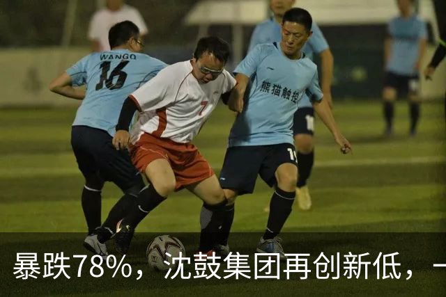 暴跌78%,沈鼓集团再创新低,一个月从82跌到了18!